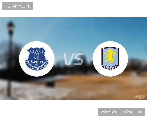 维拉与埃弗顿激战在即前瞻分析双方状态与战术布局